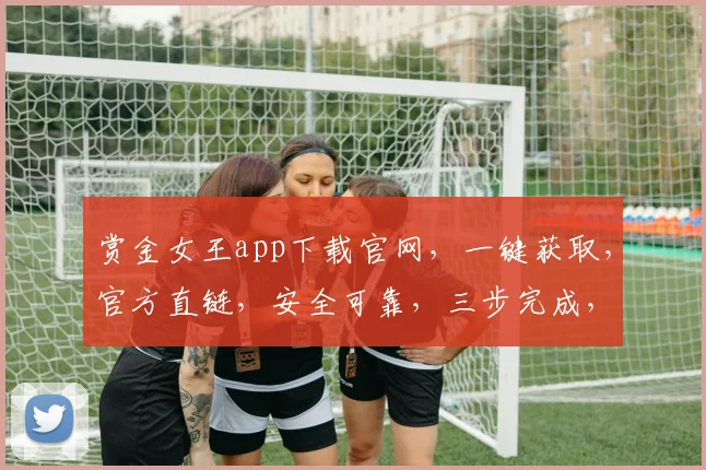 赏金女王app下载官网，一键获取，官方直链，安全可靠，三步完成，轻松享受