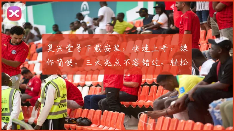复兴壹号下载安装，快速上手，操作简便，三大亮点不容错过，轻松体验智能生活