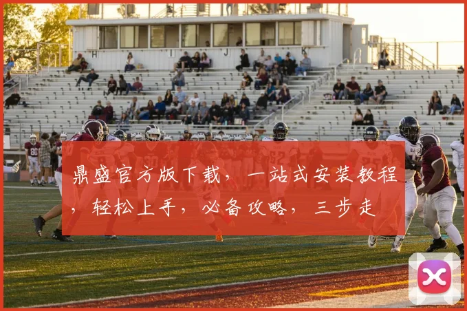 鼎盛官方版下载，一站式安装教程，轻松上手，必备攻略，三步走