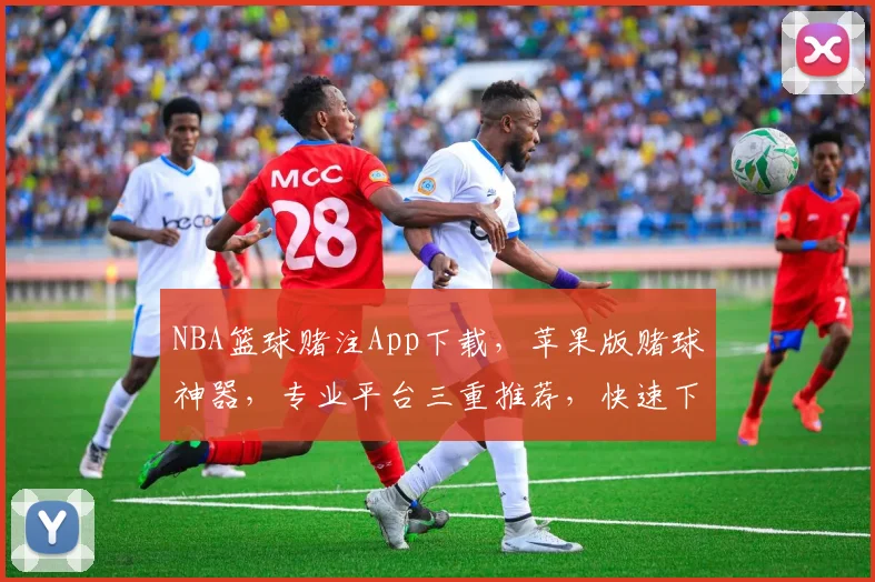 NBA篮球赌注App下载，苹果版赌球神器，专业平台三重推荐，快速下载体验