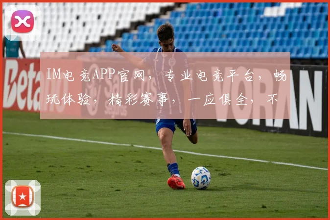 IM电竞APP官网，专业电竞平台，畅玩体验，精彩赛事，一应俱全，不容错过，快来体验